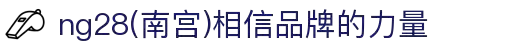 ng28(南宫)相信品牌的力量